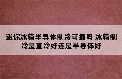 迷你冰箱半导体制冷可靠吗 冰箱制冷是直冷好还是半导体好